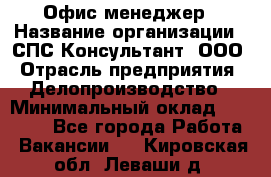 Офис-менеджер › Название организации ­ СПС-Консультант, ООО › Отрасль предприятия ­ Делопроизводство › Минимальный оклад ­ 25 000 - Все города Работа » Вакансии   . Кировская обл.,Леваши д.